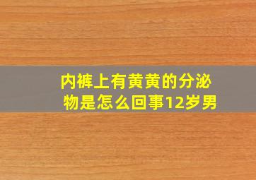 内裤上有黄黄的分泌物是怎么回事12岁男