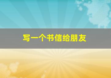 写一个书信给朋友