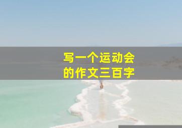 写一个运动会的作文三百字