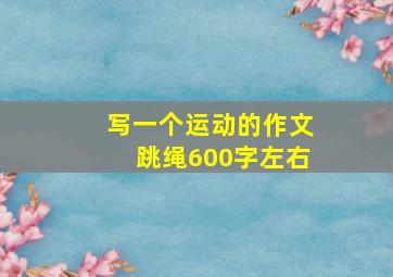 写一个运动的作文跳绳600字左右