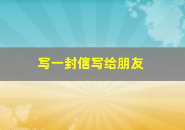 写一封信写给朋友