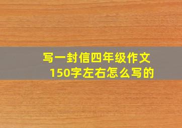 写一封信四年级作文150字左右怎么写的