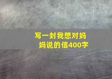 写一封我想对妈妈说的信400字