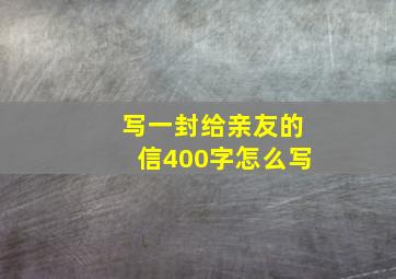 写一封给亲友的信400字怎么写