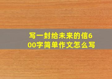 写一封给未来的信600字简单作文怎么写