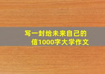 写一封给未来自己的信1000字大学作文