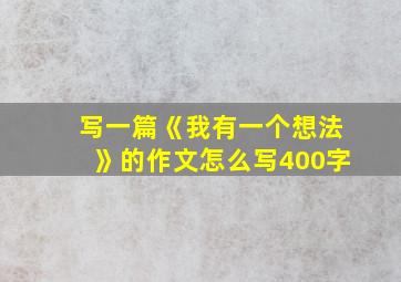 写一篇《我有一个想法》的作文怎么写400字