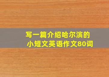 写一篇介绍哈尔滨的小短文英语作文80词