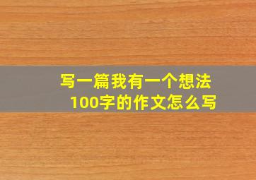 写一篇我有一个想法100字的作文怎么写