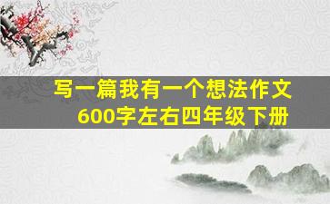 写一篇我有一个想法作文600字左右四年级下册