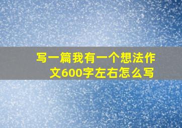 写一篇我有一个想法作文600字左右怎么写