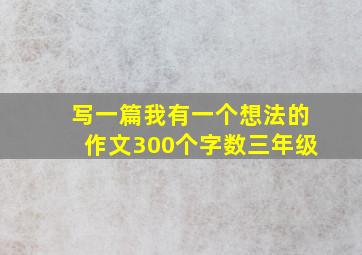 写一篇我有一个想法的作文300个字数三年级