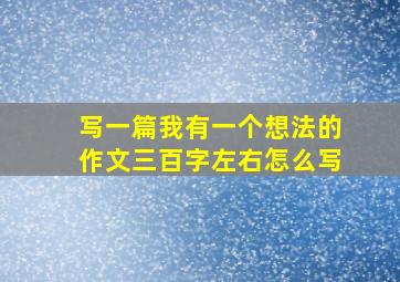 写一篇我有一个想法的作文三百字左右怎么写