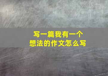 写一篇我有一个想法的作文怎么写