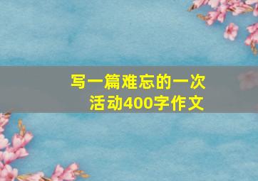 写一篇难忘的一次活动400字作文