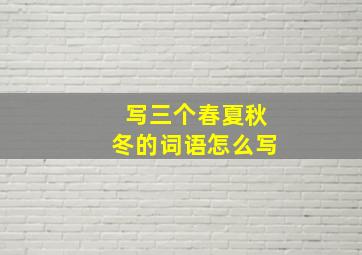 写三个春夏秋冬的词语怎么写