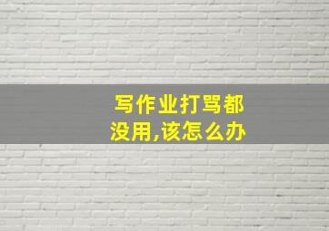 写作业打骂都没用,该怎么办