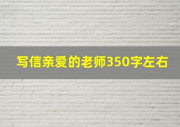 写信亲爱的老师350字左右