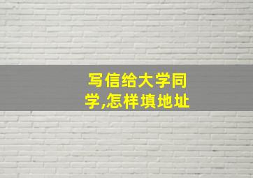 写信给大学同学,怎样填地址