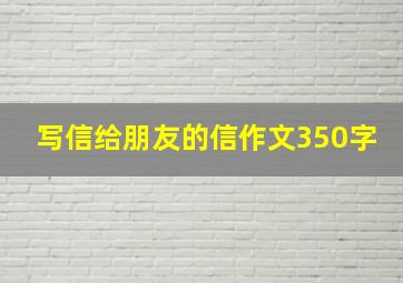 写信给朋友的信作文350字