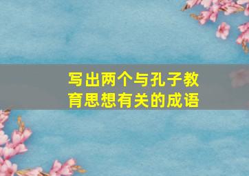 写出两个与孔子教育思想有关的成语