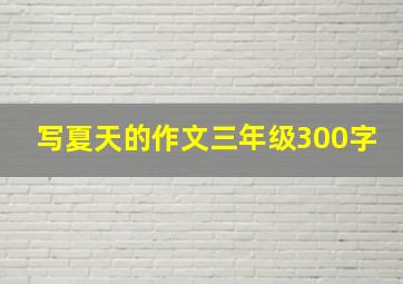 写夏天的作文三年级300字