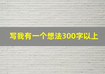 写我有一个想法300字以上