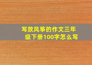 写放风筝的作文三年级下册100字怎么写