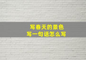 写春天的景色写一句话怎么写