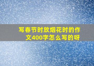 写春节时放烟花时的作文400字怎么写的呀