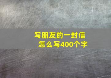 写朋友的一封信怎么写400个字