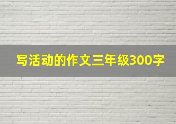 写活动的作文三年级300字