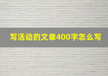 写活动的文章400字怎么写