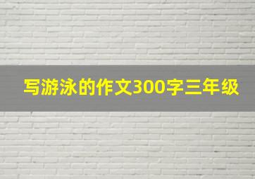 写游泳的作文300字三年级