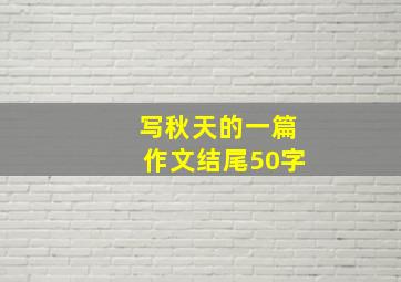 写秋天的一篇作文结尾50字