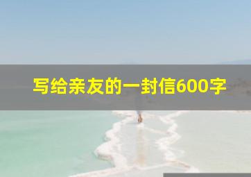 写给亲友的一封信600字