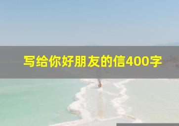 写给你好朋友的信400字