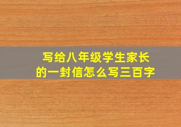 写给八年级学生家长的一封信怎么写三百字