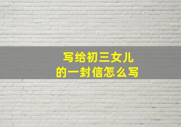 写给初三女儿的一封信怎么写