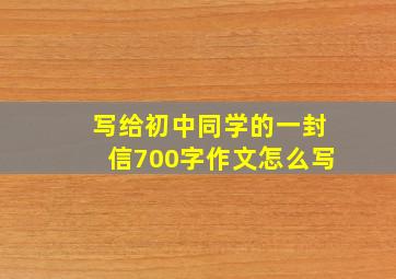 写给初中同学的一封信700字作文怎么写