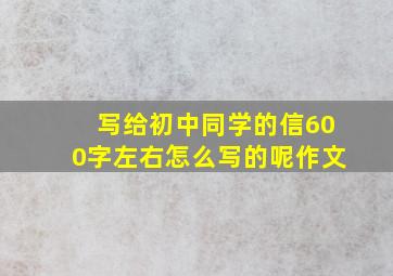 写给初中同学的信600字左右怎么写的呢作文