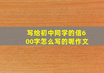 写给初中同学的信600字怎么写的呢作文