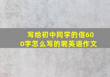 写给初中同学的信600字怎么写的呢英语作文