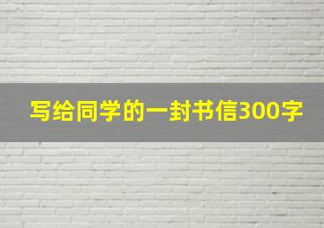 写给同学的一封书信300字