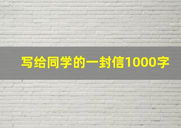 写给同学的一封信1000字