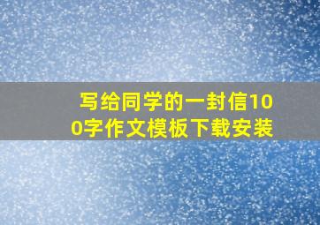 写给同学的一封信100字作文模板下载安装