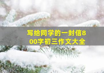 写给同学的一封信800字初三作文大全