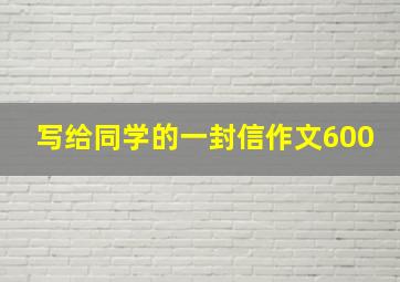 写给同学的一封信作文600