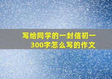 写给同学的一封信初一300字怎么写的作文