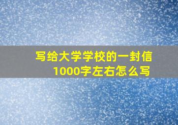 写给大学学校的一封信1000字左右怎么写